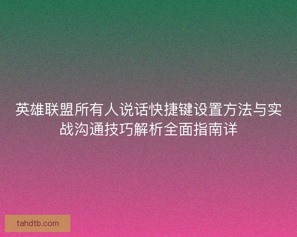 英雄联盟所有人说话快捷键设置方法与实战沟通技巧解析全面指南详