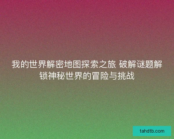 我的世界解密地图探索之旅 破解谜题解锁神秘世界的冒险与挑战