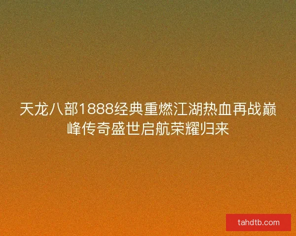 天龙八部1888经典重燃江湖热血再战巅峰传奇盛世启航荣耀归来