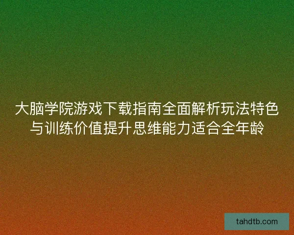 大脑学院游戏下载指南全面解析玩法特色与训练价值提升思维能力适合全年龄