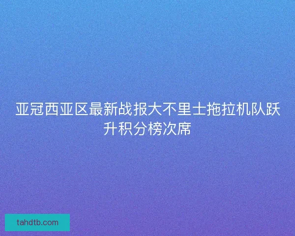 亚冠西亚区最新战报大不里士拖拉机队跃升积分榜次席