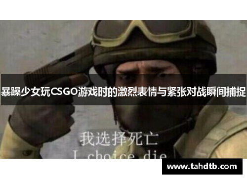 暴躁少女玩CSGO游戏时的激烈表情与紧张对战瞬间捕捉